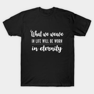 What we weave in life will be worn in eternity | Aphorism T-Shirt